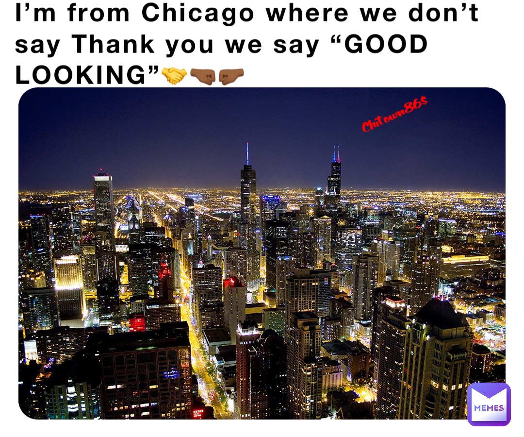 I’m from Chicago where we don’t say Thank you we say “GOOD LOOKING”🤝🤜🏾🤛🏾