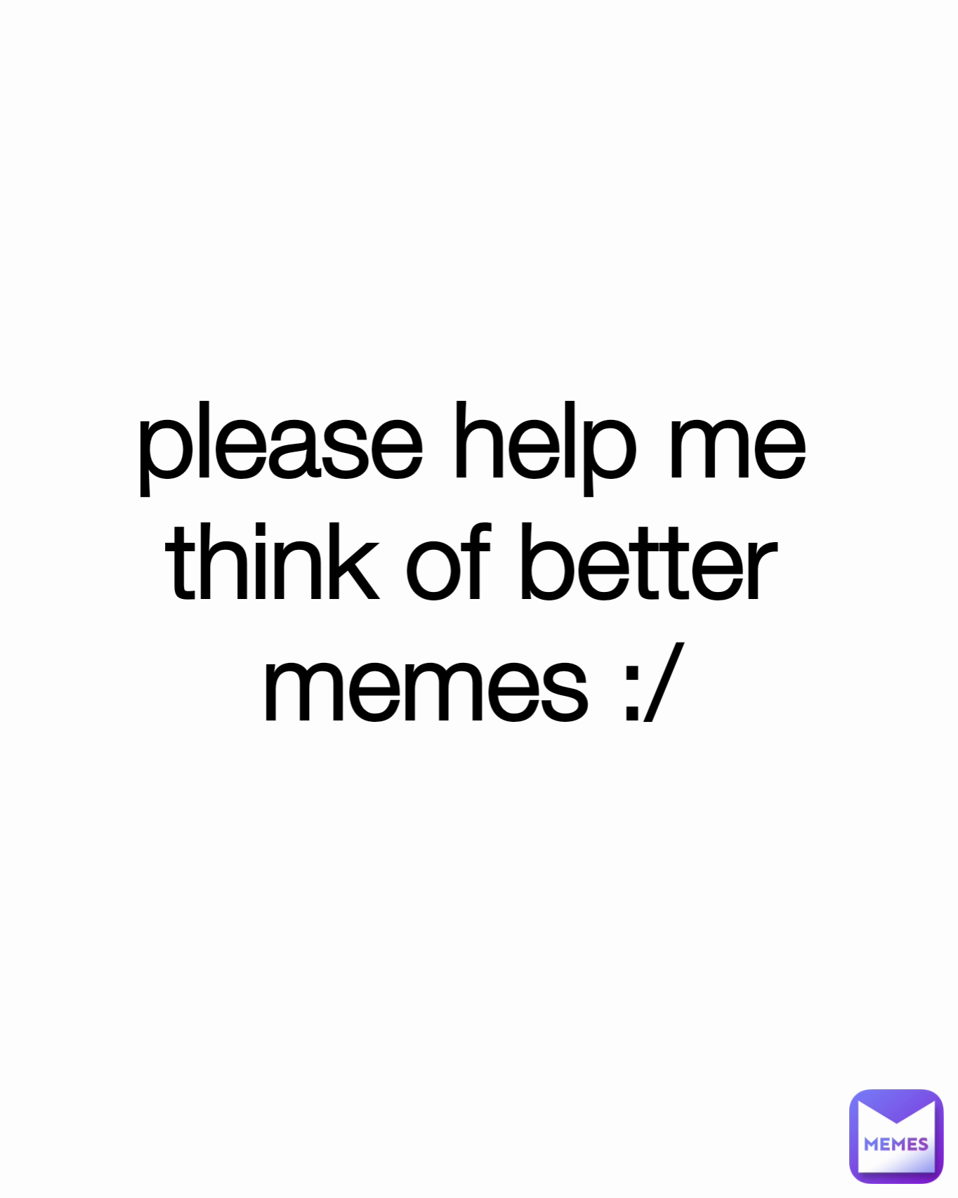 please help me think of better memes :/