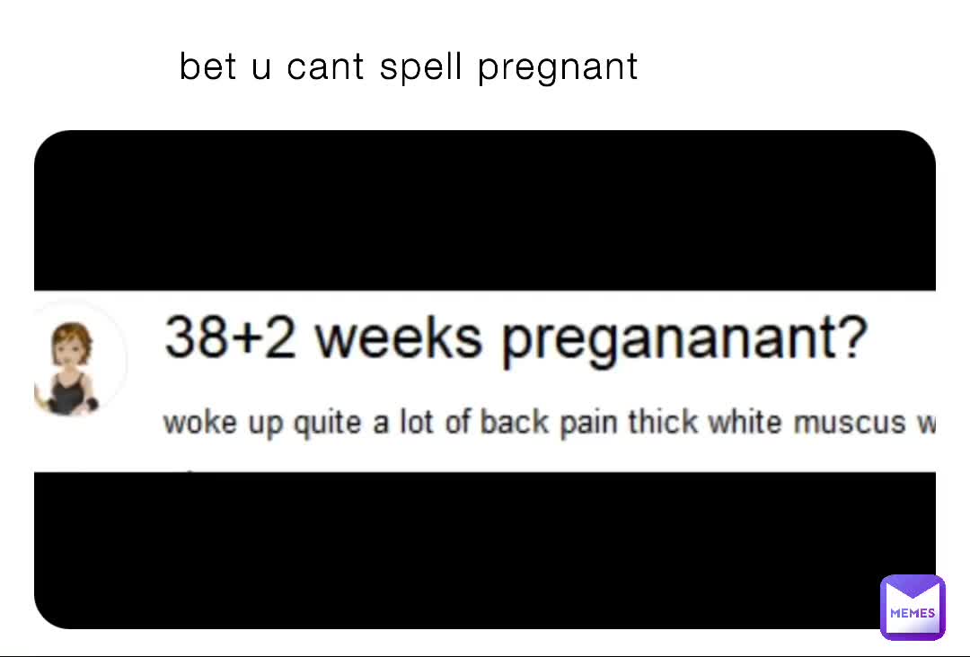 bet u cant spell pregnant | @Clexy | Memes