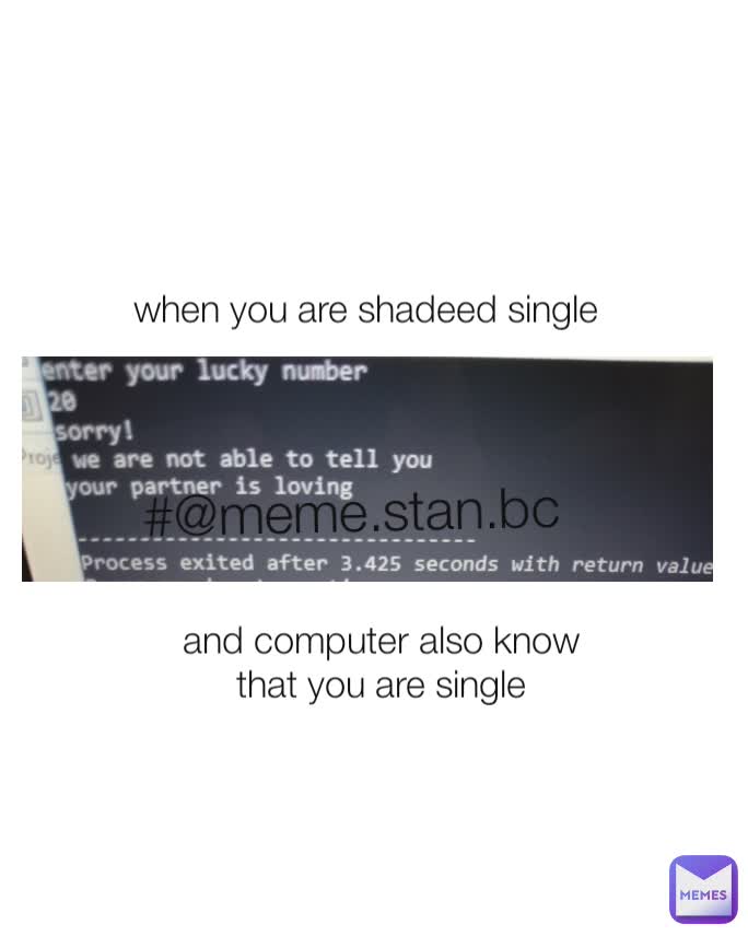 and computer also know that you are single when you are shadeed single #@meme.stan.bc 