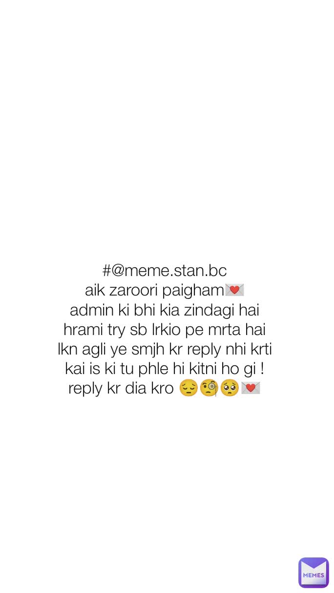 Type Text #@meme.stan.bc
aik zaroori paigham💌
admin ki bhi kia zindagi hai hrami try sb lrkio pe mrta hai lkn agli ye smjh kr reply nhi krti kai is ki tu phle hi kitni ho gi !
reply kr dia kro 😔🧐🥺💌