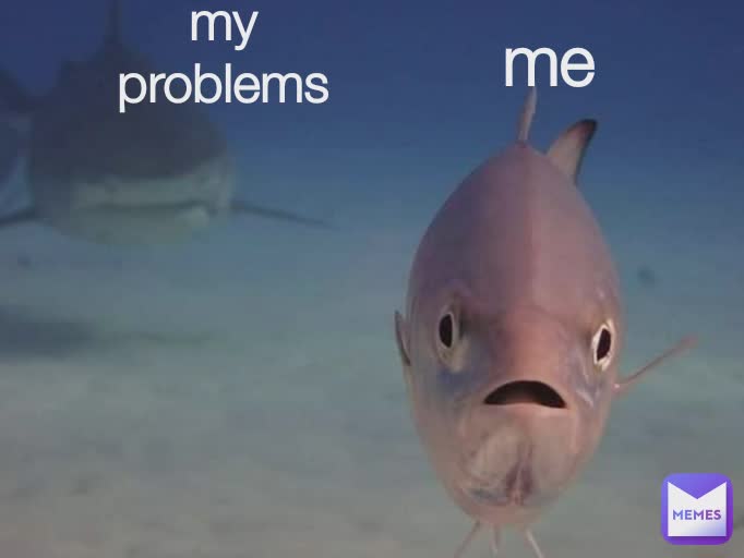 me
 my problems
