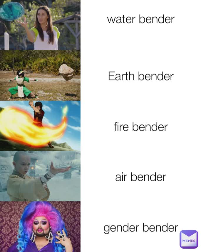 water bender
 Earth bender fire bender air bender gender bender