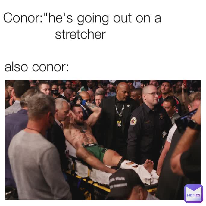 Conor:"he's going out on a stretcher 

also conor:                       