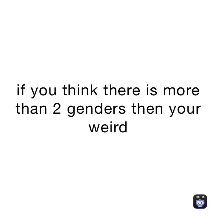 if-you-think-there-is-more-than-2-genders-then-your-weird-sk8-state