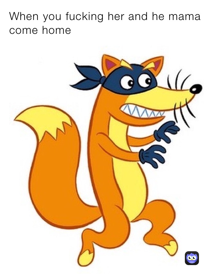 When you fucking her and he mama come home 