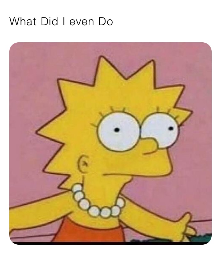 What Did I even Do