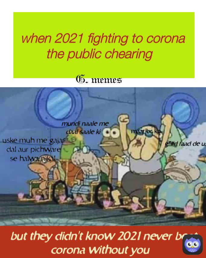 but they didn't know 2021 never beat corona without you when 2021 fighting to corona 
the public chearing  mundi naale me daal saale ki g*#d faad de uski G. memes maar bc ko uske muh me gajar dal aur pichware se halwa nikal 