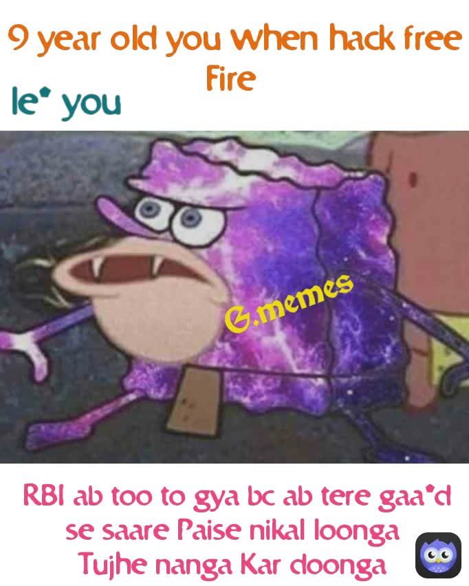 RBI ab too to gya bc ab tere gaa*d se saare Paise nikal loonga 
Tujhe nanga Kar doonga  G.memes le* you 9 year old you when hack free Fire 