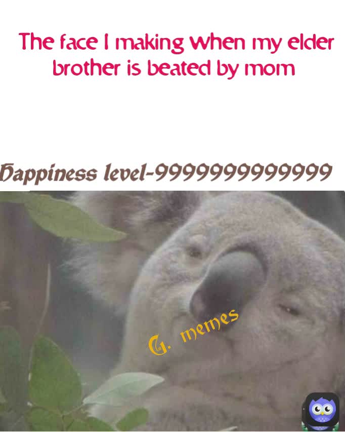 Happiness level-9999999999999 The face I making when my elder brother is beated by mom  G. memes