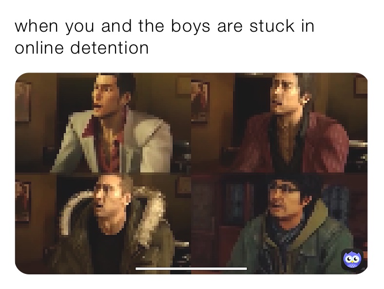 when you and the boys are stuck in online detention 