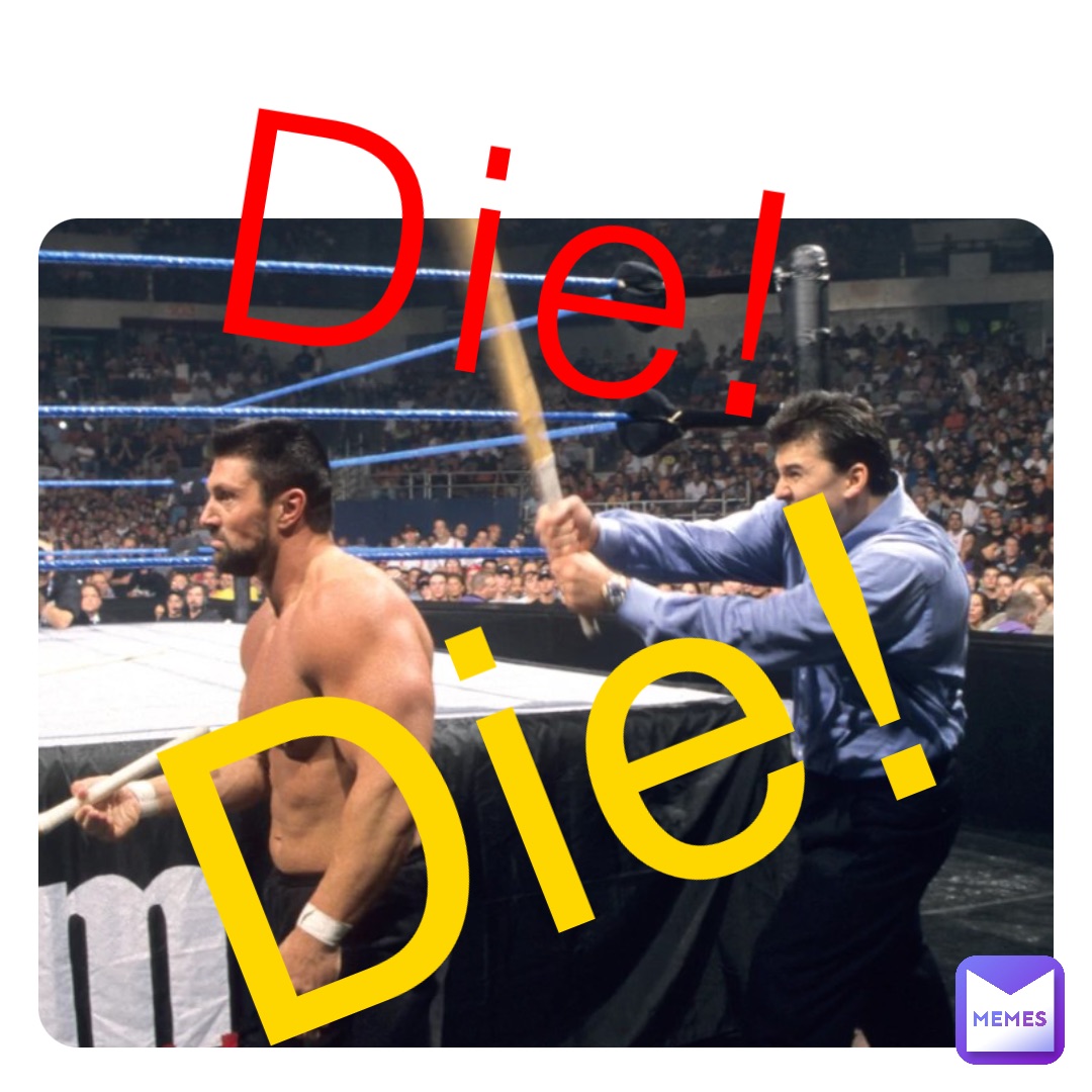Die! Die!