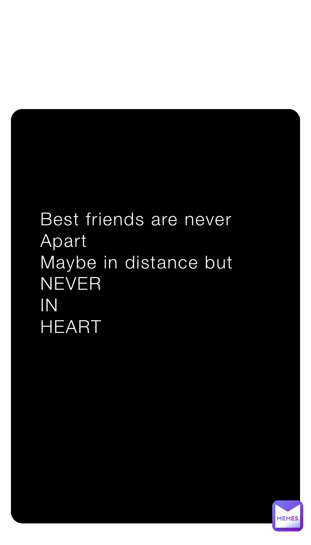 Best friends are never 
Apart
Maybe in distance but
NEVER
IN 
HEART