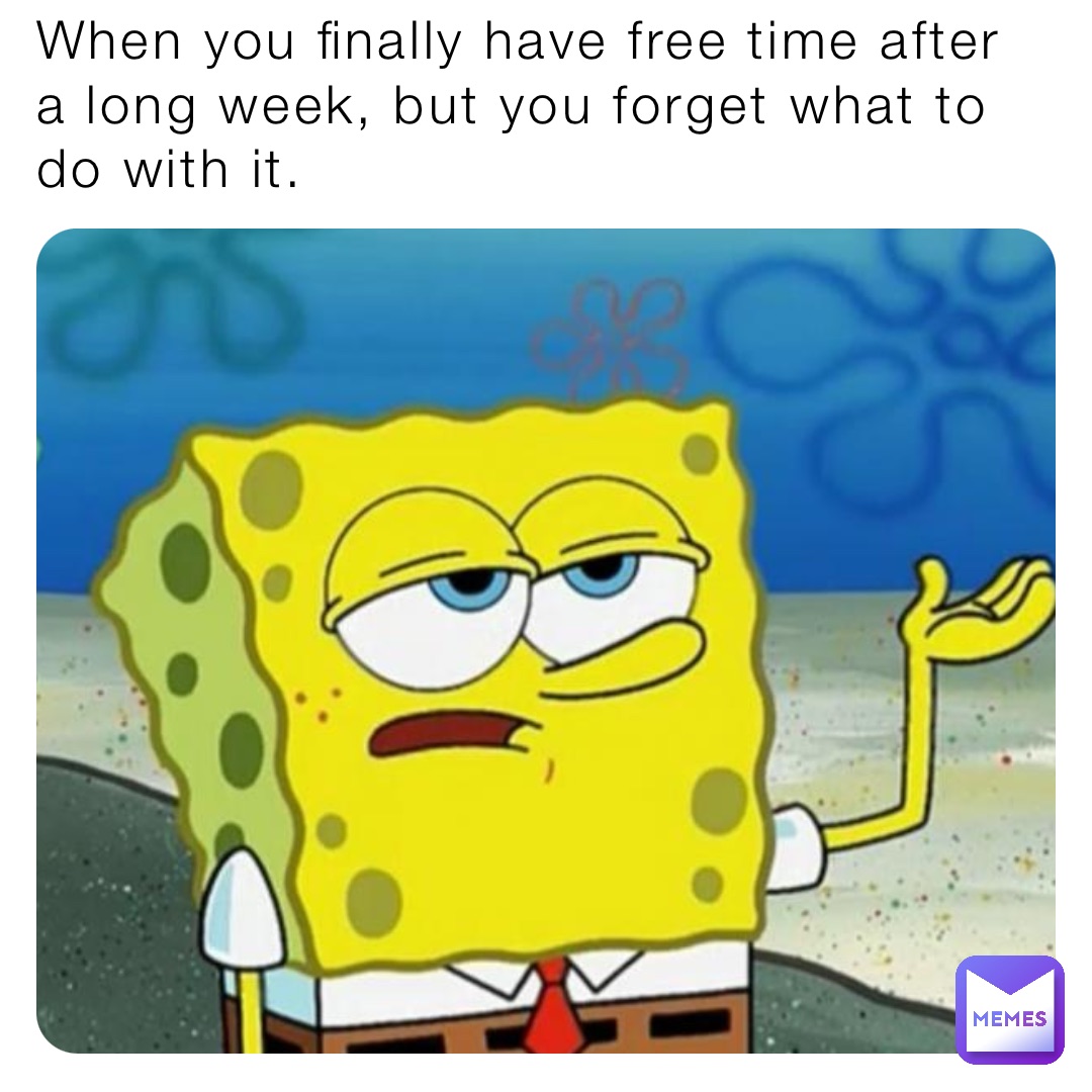 When you finally have free time after a long week, but you forget what to do with it.