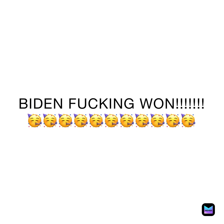 BIDEN FUCKING WON!!!!!!!
🥳🥳🥳🥳🥳🥳🥳🥳🥳🥳🥳