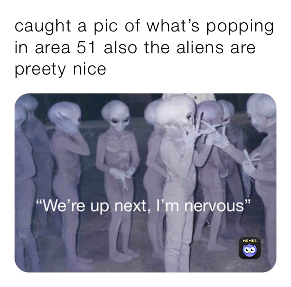 caught a pic of what’s popping in area 51 also the aliens are preety nice