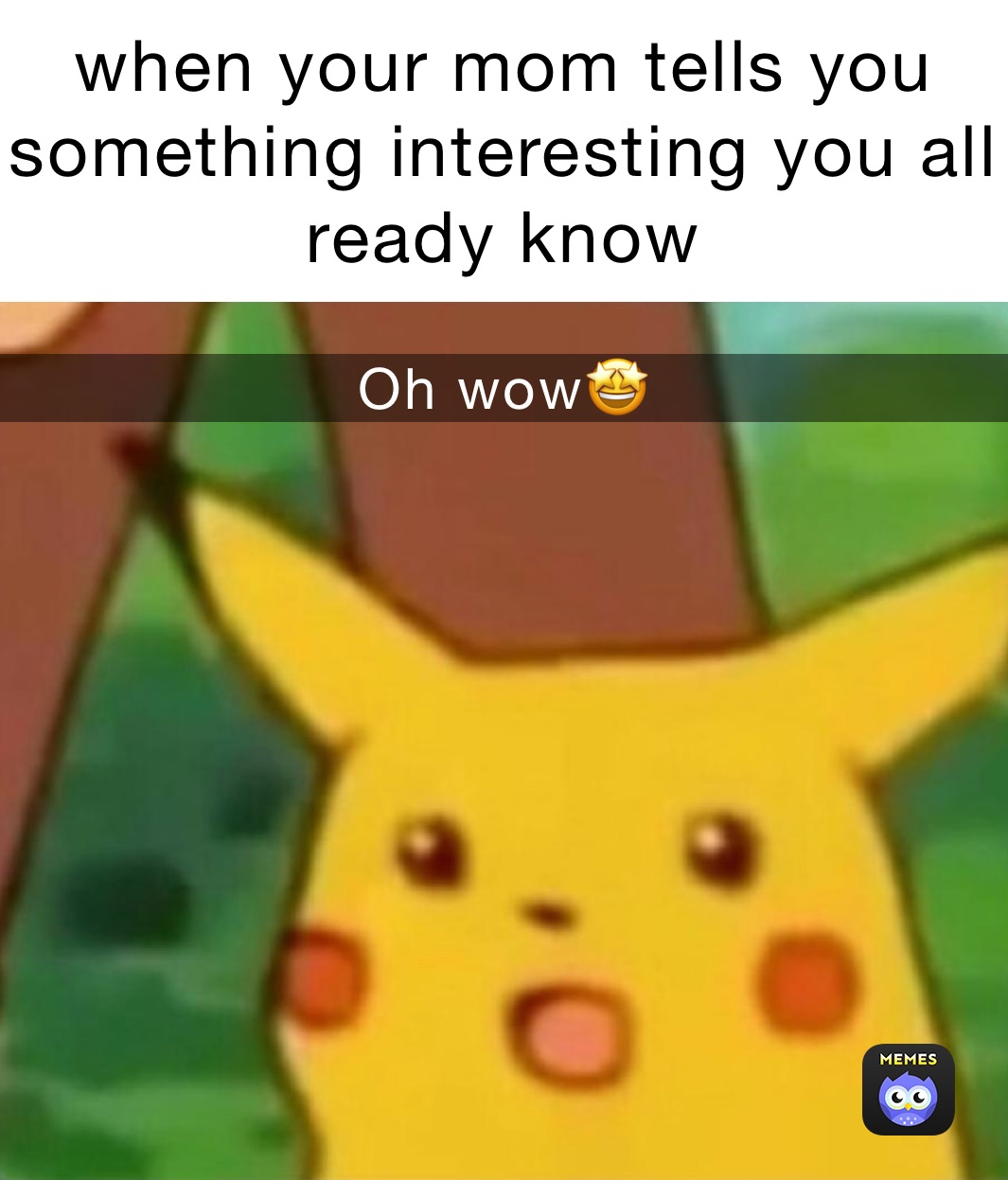when your mom tells you something interesting you all ready know Oh wow🤩