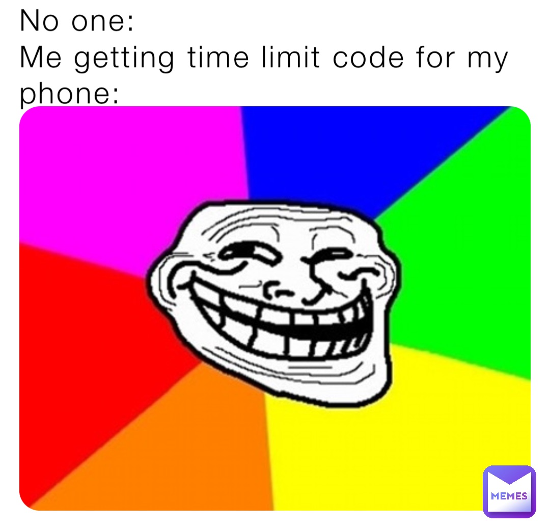 No one:
Me getting time limit code for my phone: