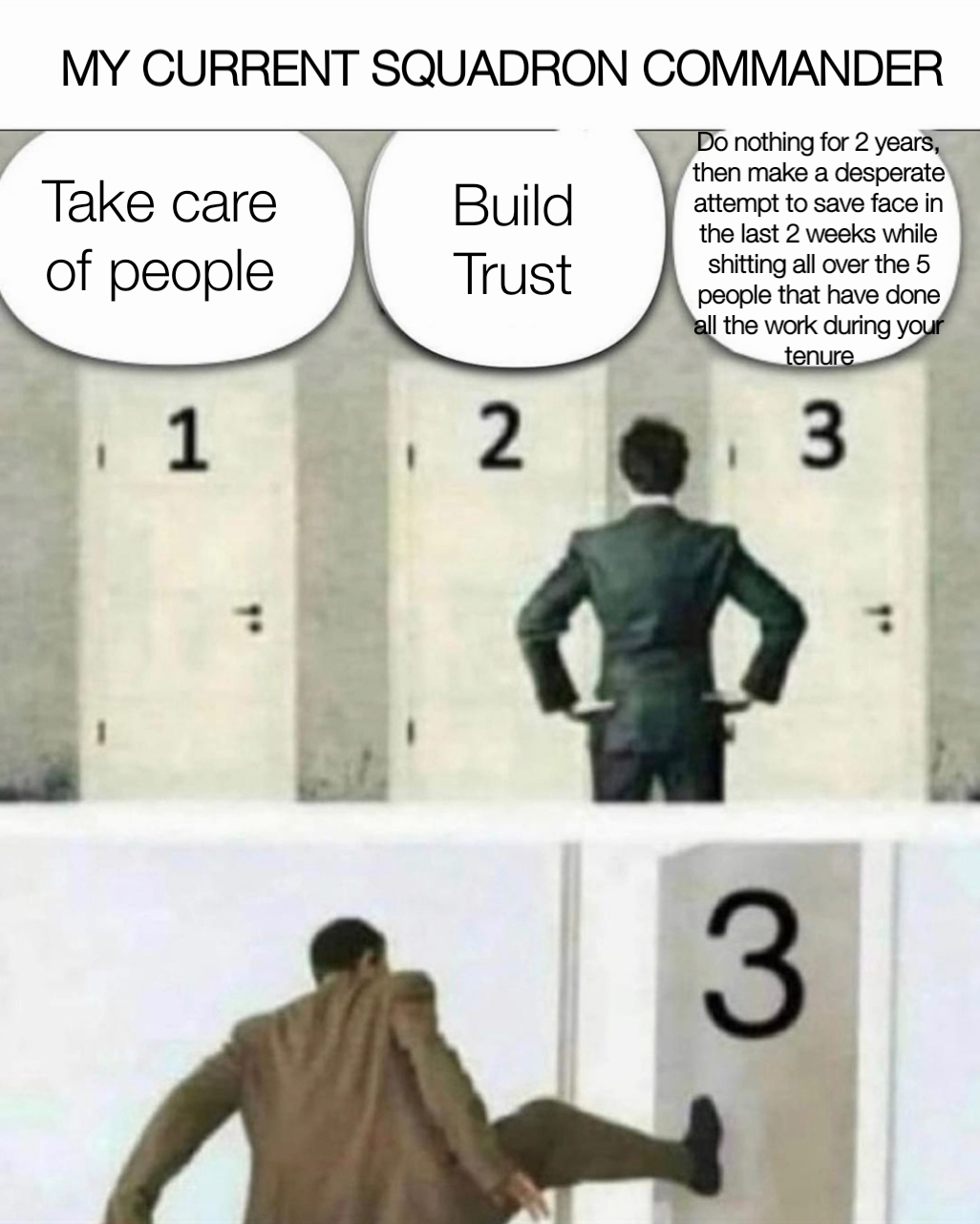 Build
Trust Take care
of people MY CURRENT SQUADRON COMMANDER Do nothing for 2 years, then make a desperate attempt to save face in the last 2 weeks while shitting all over the 5 people that have done all the work during your tenure