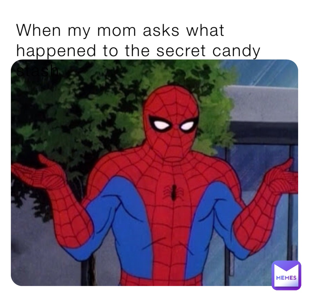 When my mom asks what happened to the secret candy stash