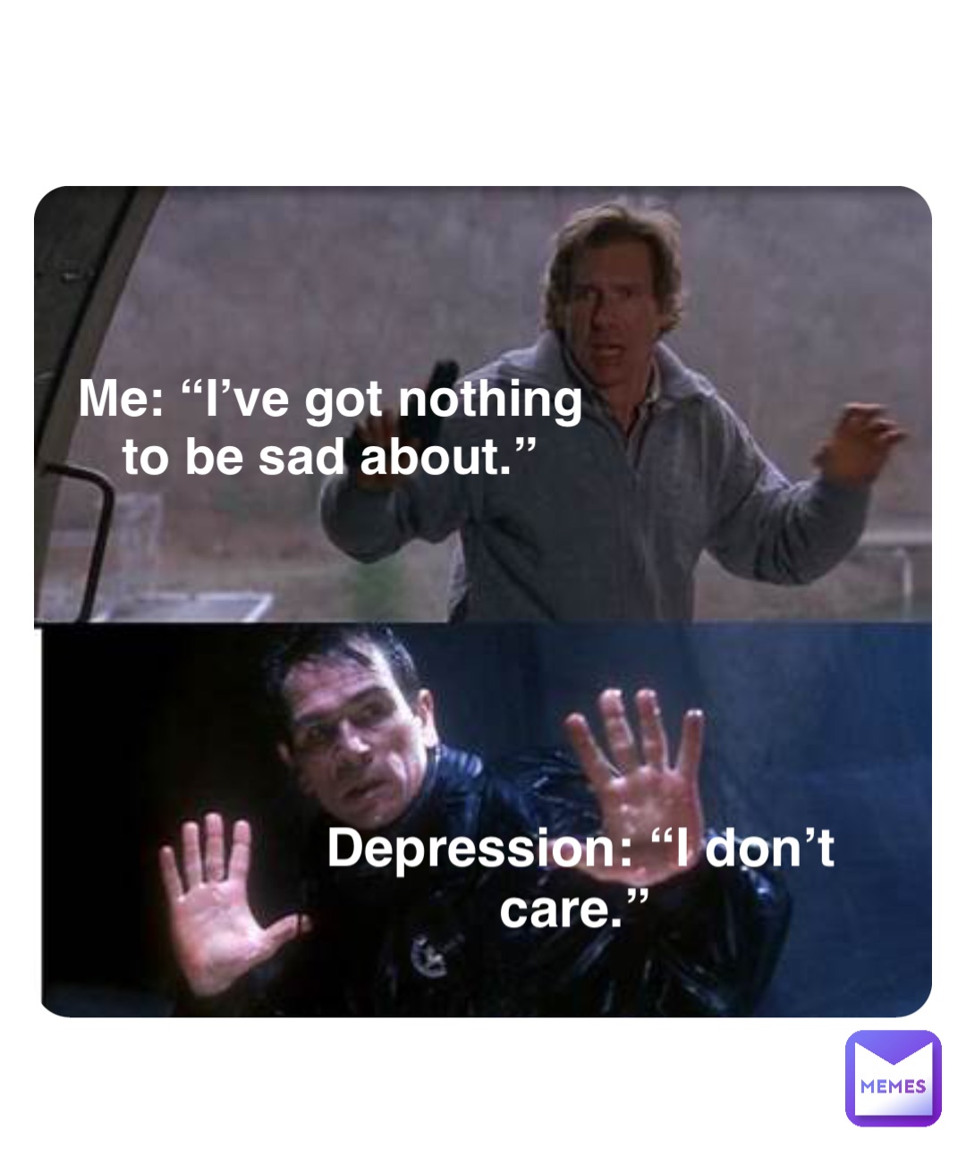 Double tap to edit Me: “I’ve got nothing to be sad about.” Depression: “I don’t care.”