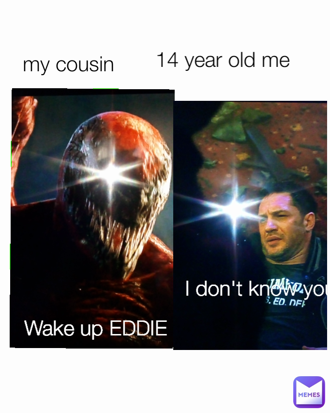 I don't know you 14 year old me Wake up EDDIE my cousin