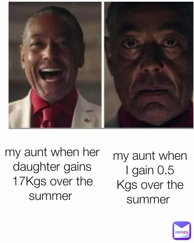 my aunt when I gain 0.5 Kgs over the summer  my aunt when her daughter gains 17Kgs over the summer 