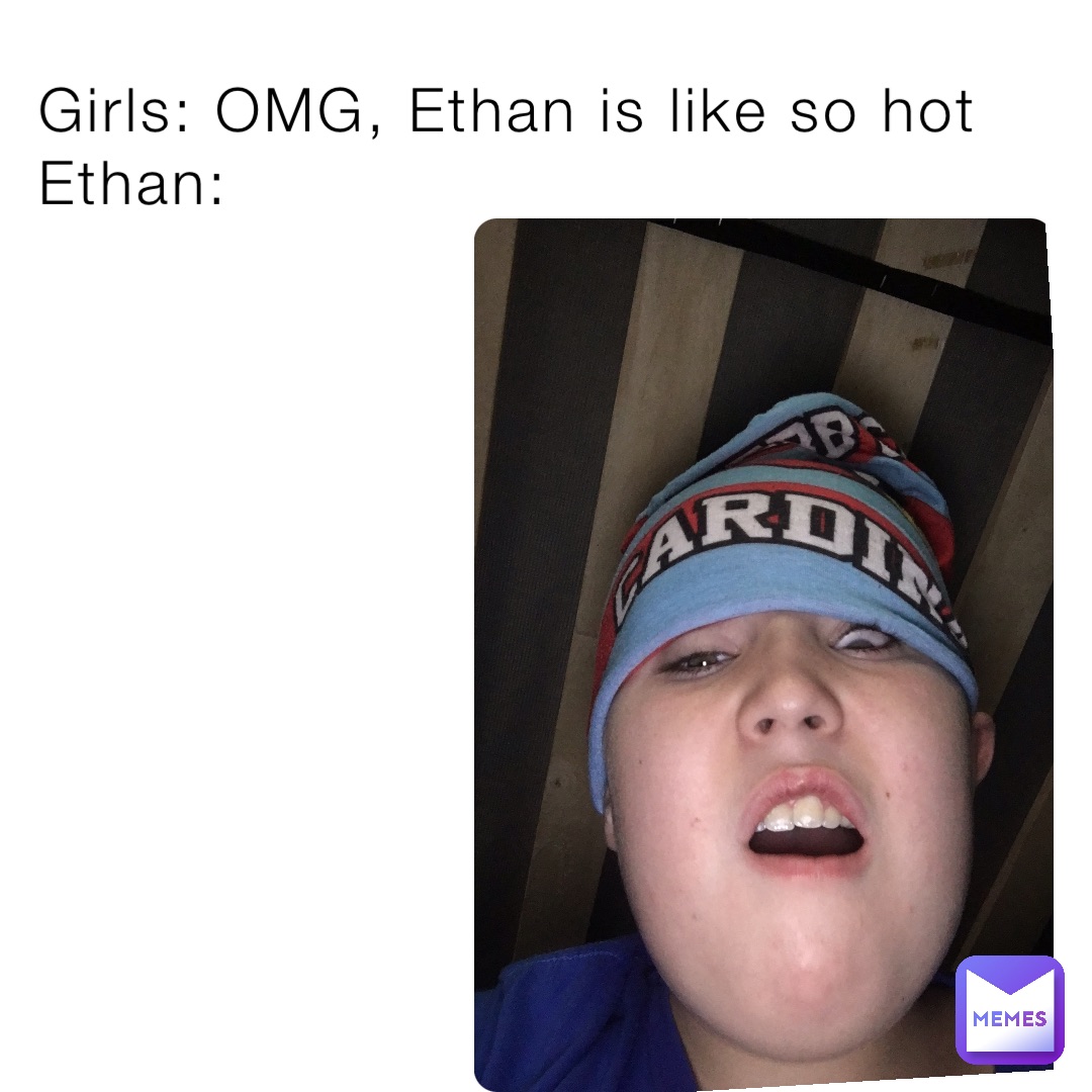 Girls: OMG, Ethan is like so hot Ethan: | @ShelmGaming | Memes