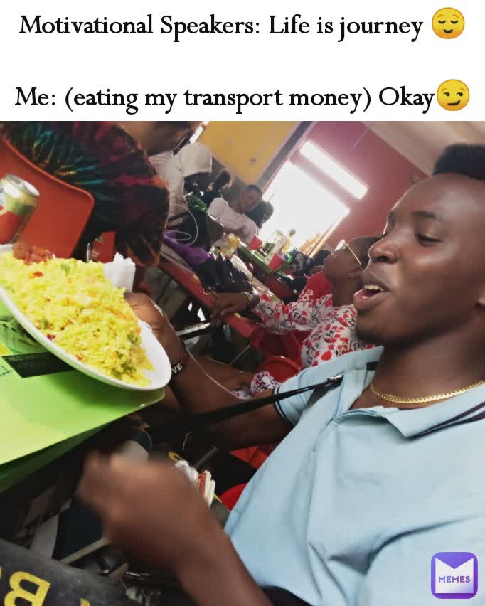 Motivational Speakers: Life is journey 😌

Me: (eating my transport money) Okay😏