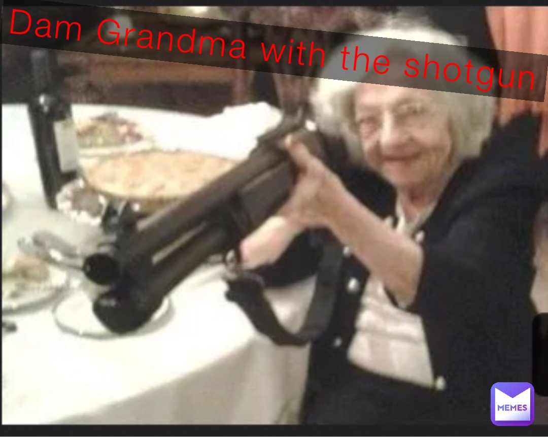 Dam Grandma with the shotgun