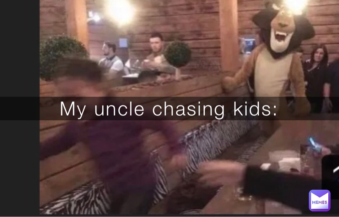 My uncle chasing kids: