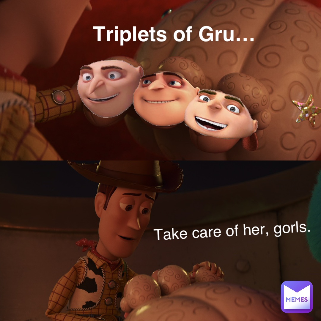 Triplets of Gru… Take care of her, gorls.