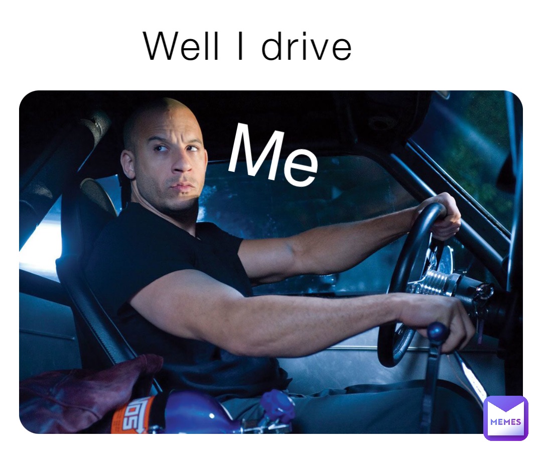 Well I drive Me