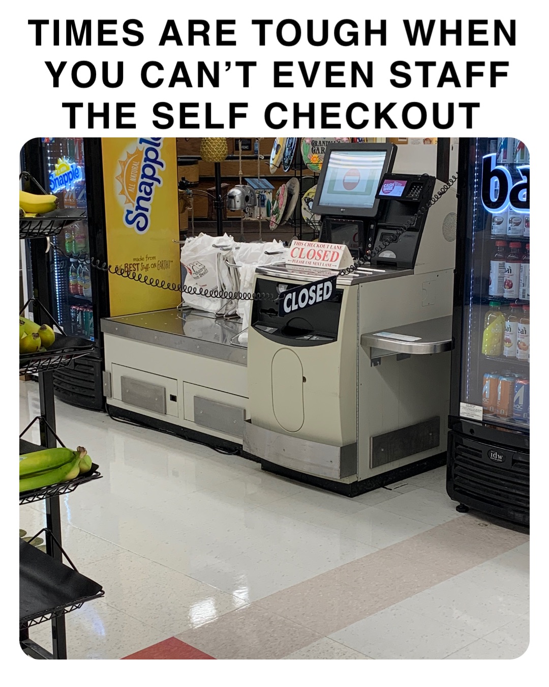 TIMES ARE TOUGH WHEN YOU CAN’T EVEN STAFF THE SELF CHECKOUT