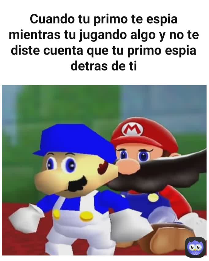 Cuando tu primo te espia mientras tu jugando algo y no te diste cuenta que tu primo espia detras de ti