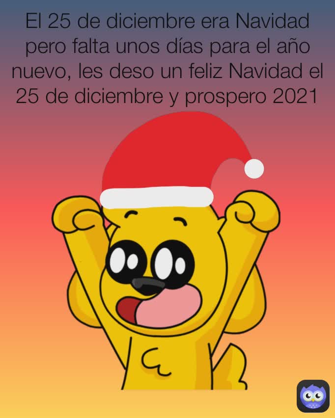 El 25 de diciembre era Navidad pero falta unos días para el año nuevo, les deso un feliz Navidad el 25 de diciembre y prospero 2021