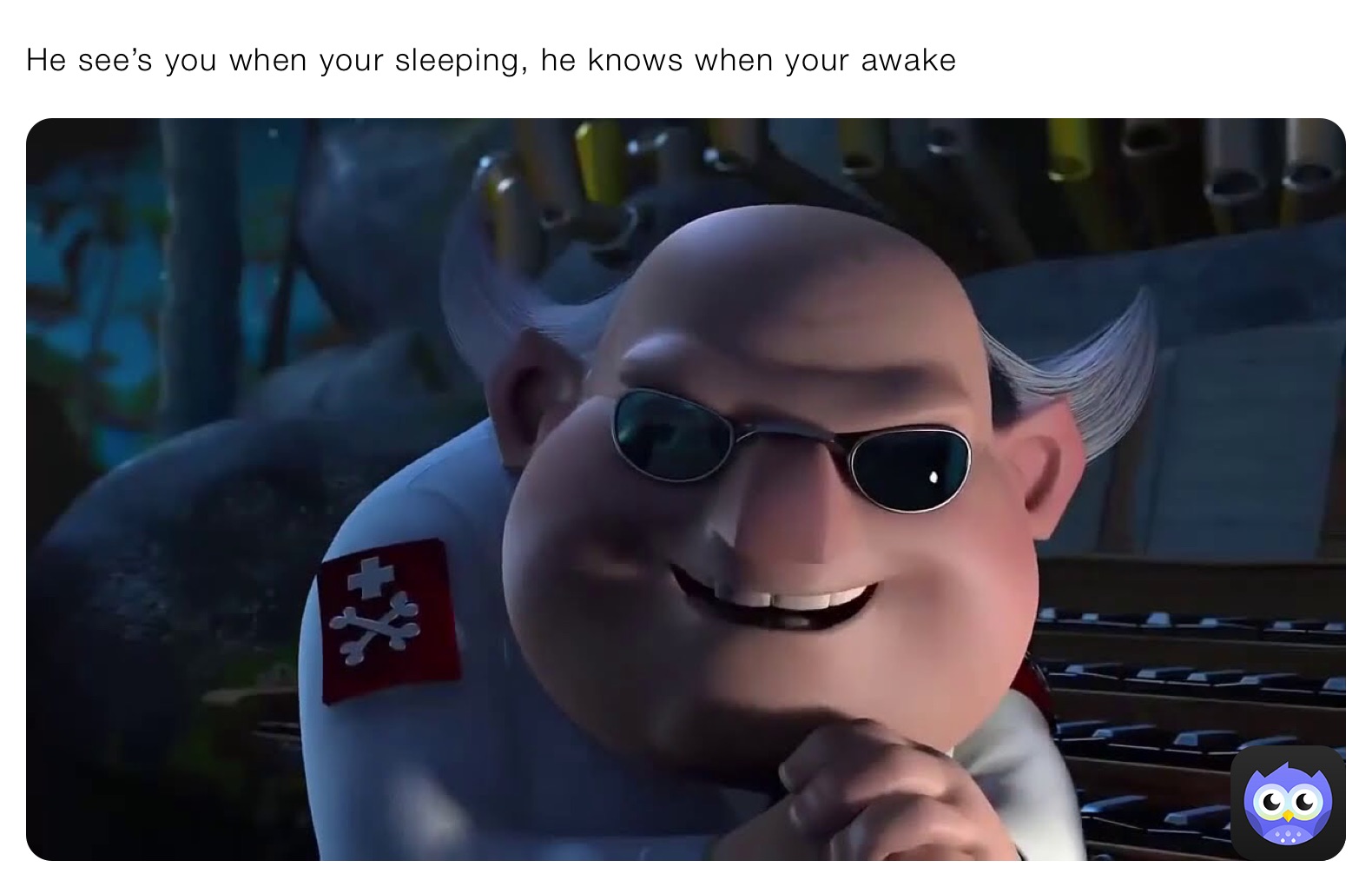 He see’s you when your sleeping, he knows when your awake 