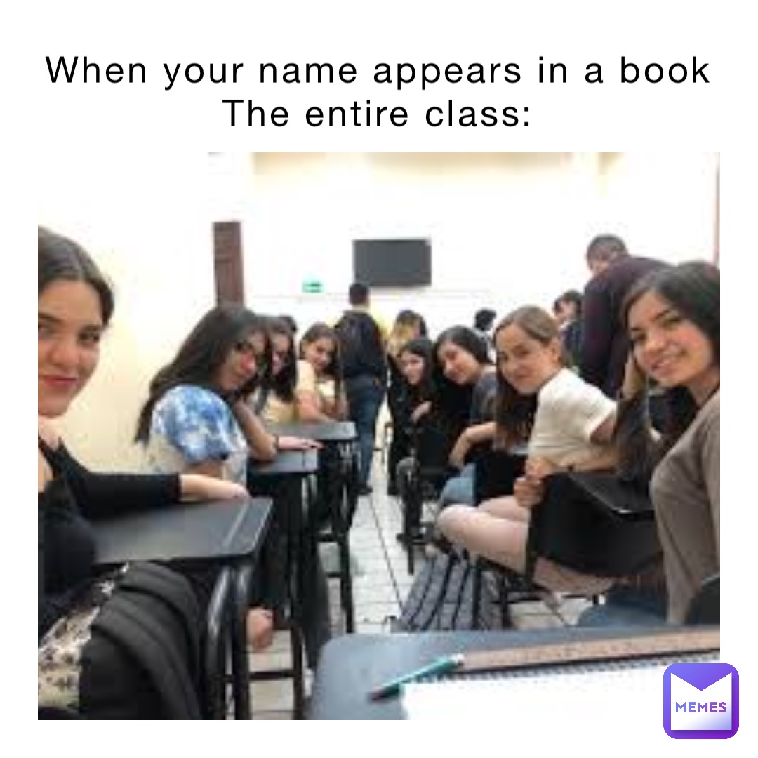 When your name appears in a book 
The entire class: