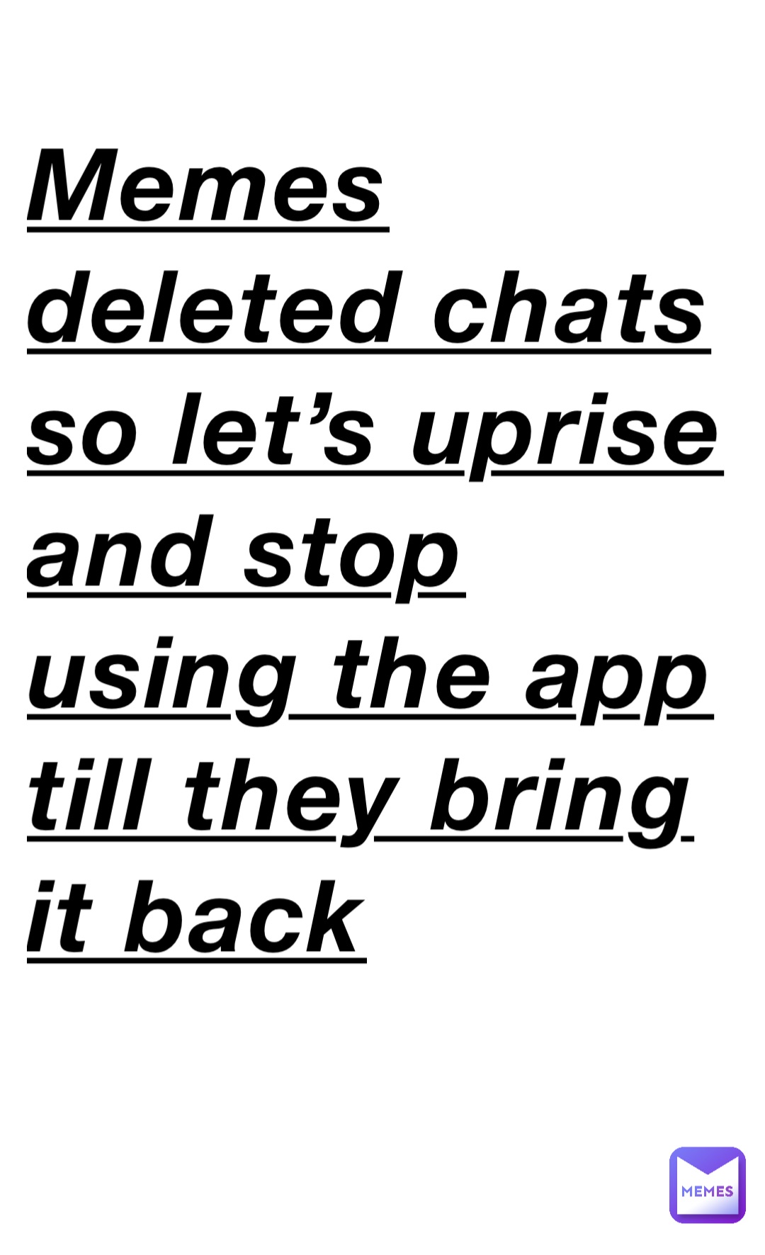 Memes deleted chats so let’s uprise and stop using the app till they bring it back