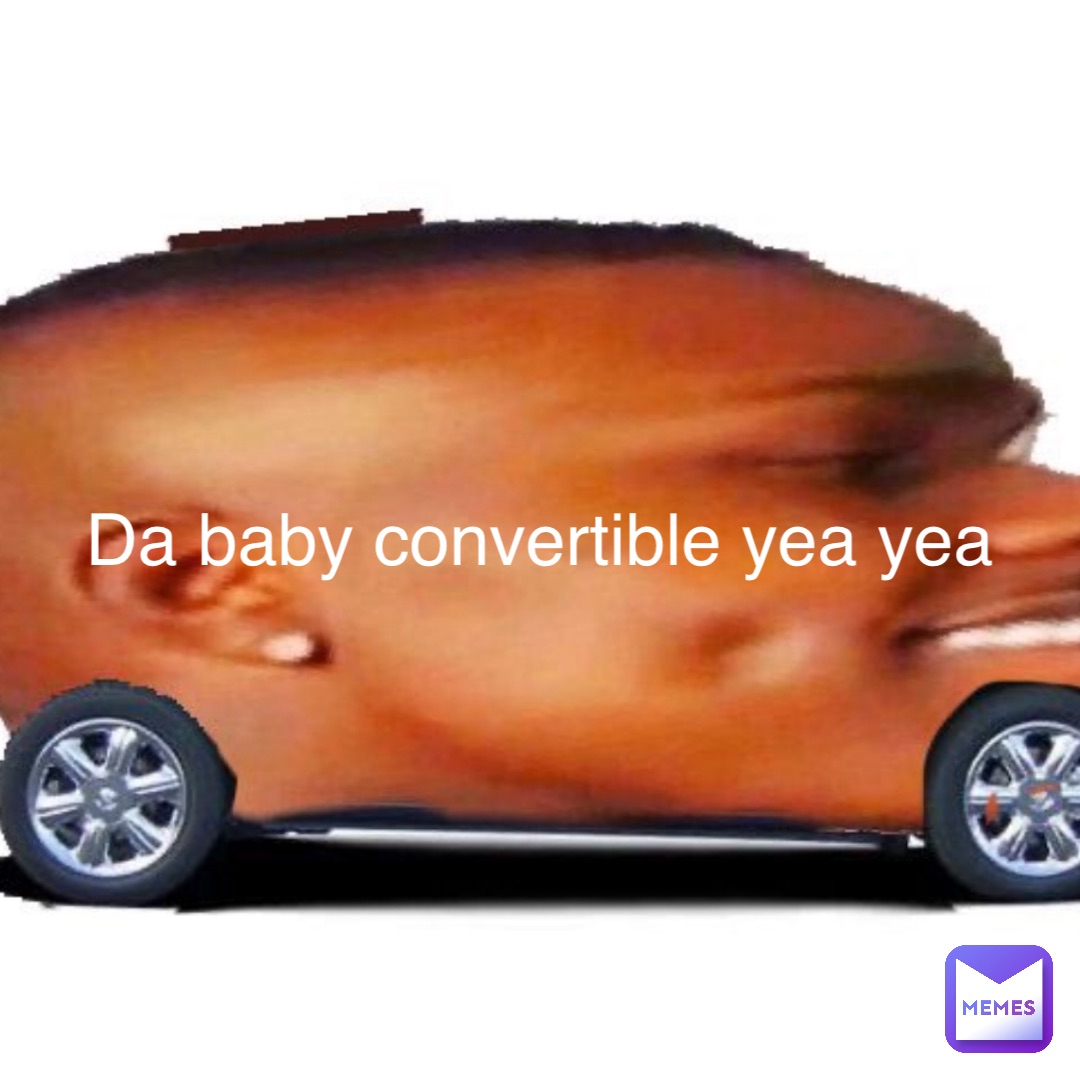 Da baby convertible yea yea