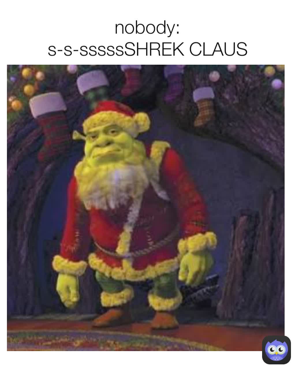 nobody:
s-s-sssssSHREK CLAUS