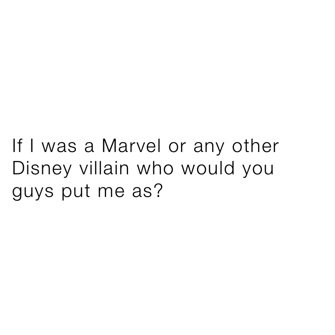 If I was a Marvel or any other Disney villain who would you guys put me as?