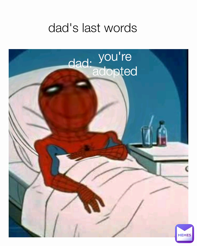 you-re-adopted-dad-dad-s-last-words-waaaaaaa-memes