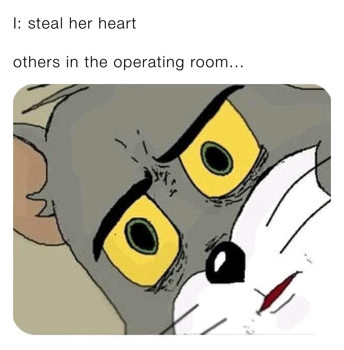 I: steal her heart 

others in the operating room...