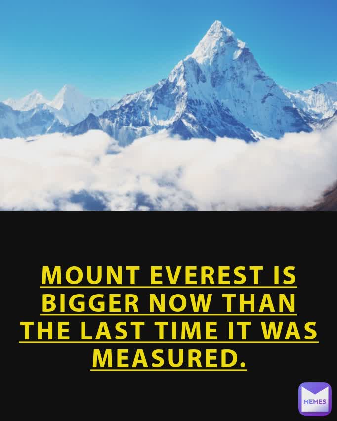 Did You Know? MOUNT EVEREST IS BIGGER NOW THAN THE LAST TIME IT WAS ...