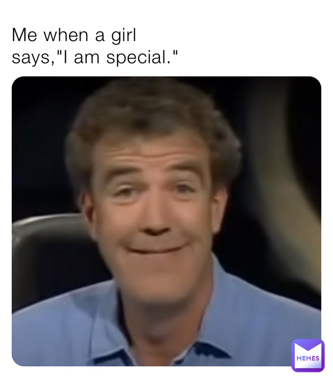 Me when a girl says,"I am special."