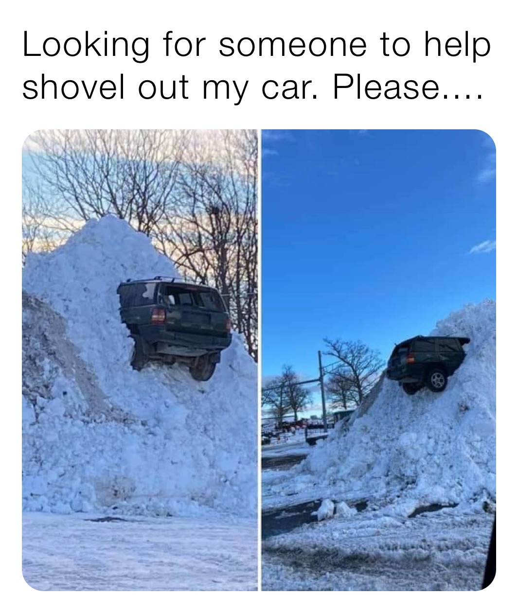 Looking for someone to help shovel out my car. Please....