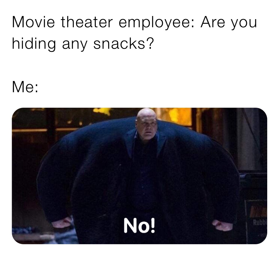 Movie theater employee: Are you hiding any snacks?

Me: