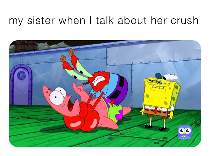 my sister when I talk about her crush