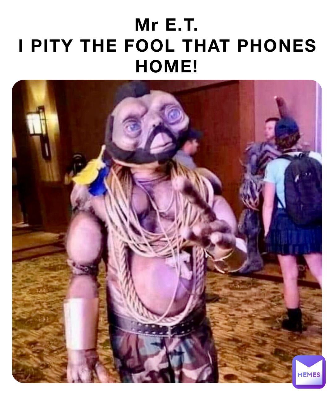 Mr E.T.
I PITY THE FOOL THAT PHONES HOME!